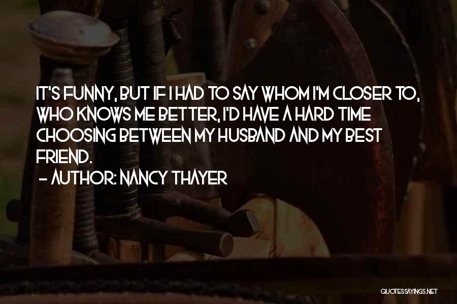 Nancy Thayer Quotes: It's Funny, But If I Had To Say Whom I'm Closer To, Who Knows Me Better, I'd Have A Hard
