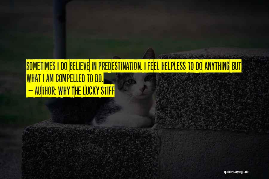 Why The Lucky Stiff Quotes: Sometimes I Do Believe In Predestination. I Feel Helpless To Do Anything But What I Am Compelled To Do.
