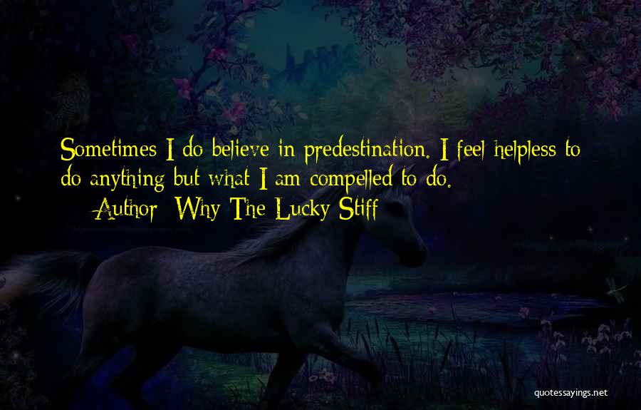 Why The Lucky Stiff Quotes: Sometimes I Do Believe In Predestination. I Feel Helpless To Do Anything But What I Am Compelled To Do.