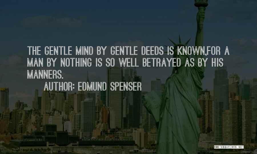 Edmund Spenser Quotes: The Gentle Mind By Gentle Deeds Is Known,for A Man By Nothing Is So Well Betrayed As By His Manners.