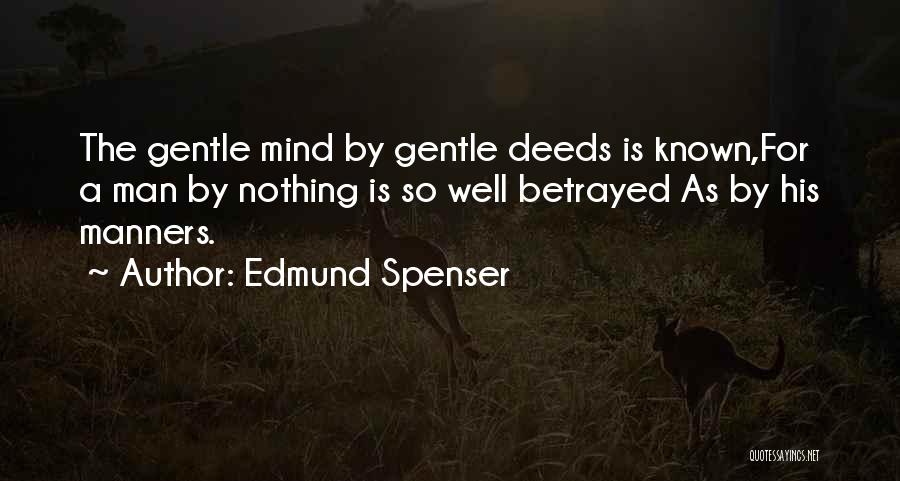 Edmund Spenser Quotes: The Gentle Mind By Gentle Deeds Is Known,for A Man By Nothing Is So Well Betrayed As By His Manners.