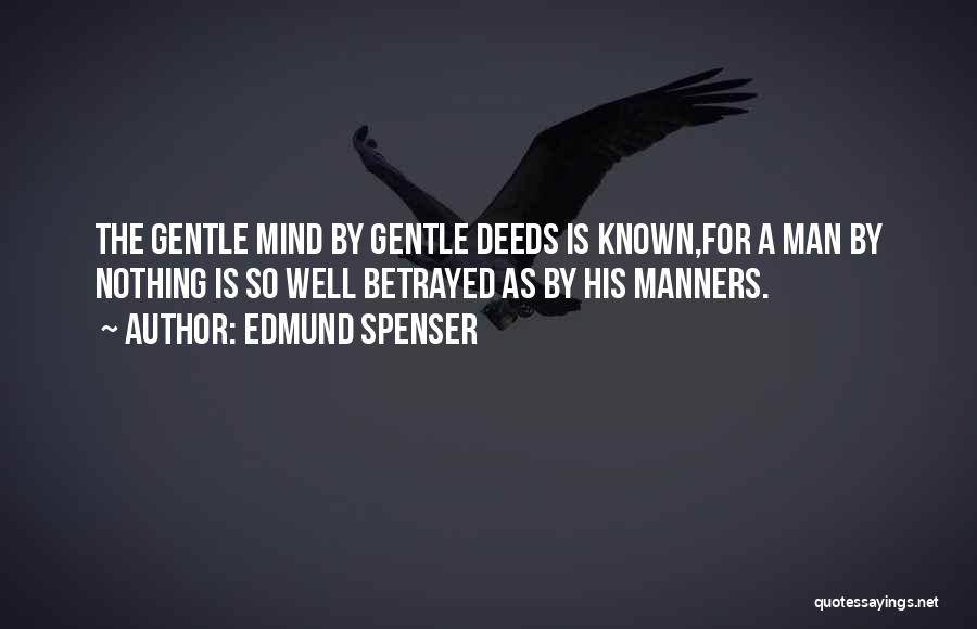 Edmund Spenser Quotes: The Gentle Mind By Gentle Deeds Is Known,for A Man By Nothing Is So Well Betrayed As By His Manners.