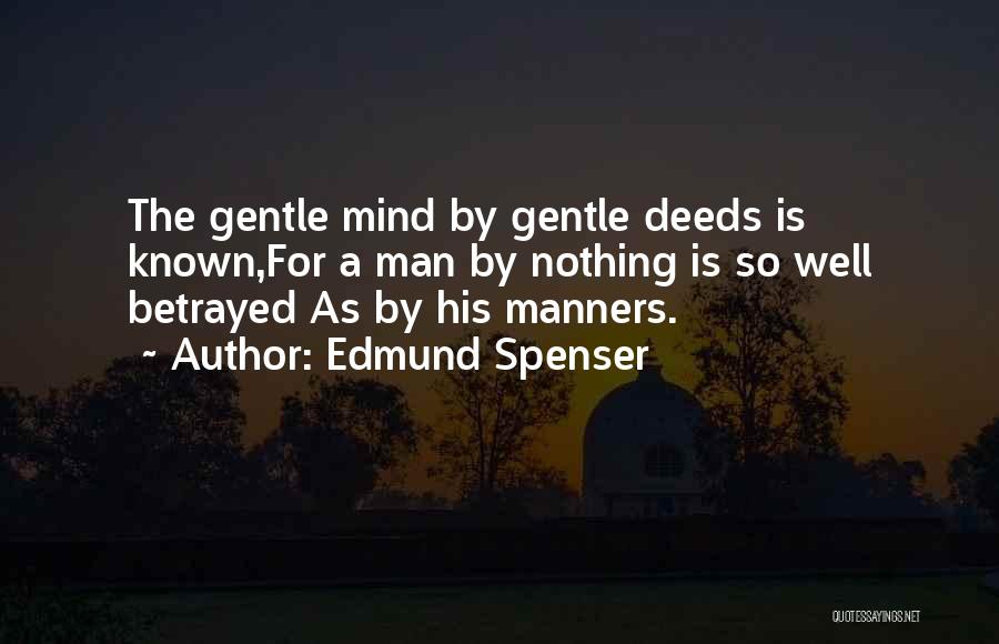Edmund Spenser Quotes: The Gentle Mind By Gentle Deeds Is Known,for A Man By Nothing Is So Well Betrayed As By His Manners.