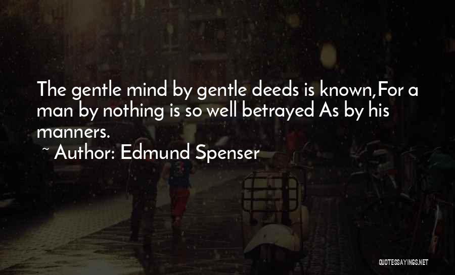 Edmund Spenser Quotes: The Gentle Mind By Gentle Deeds Is Known,for A Man By Nothing Is So Well Betrayed As By His Manners.