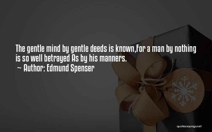 Edmund Spenser Quotes: The Gentle Mind By Gentle Deeds Is Known,for A Man By Nothing Is So Well Betrayed As By His Manners.