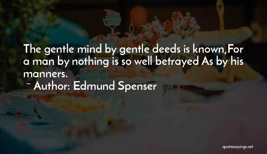 Edmund Spenser Quotes: The Gentle Mind By Gentle Deeds Is Known,for A Man By Nothing Is So Well Betrayed As By His Manners.