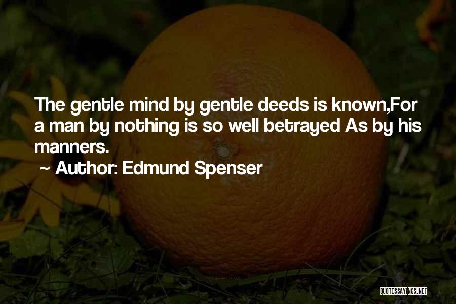 Edmund Spenser Quotes: The Gentle Mind By Gentle Deeds Is Known,for A Man By Nothing Is So Well Betrayed As By His Manners.