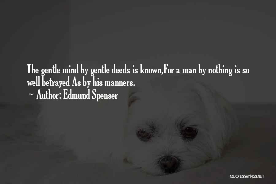 Edmund Spenser Quotes: The Gentle Mind By Gentle Deeds Is Known,for A Man By Nothing Is So Well Betrayed As By His Manners.