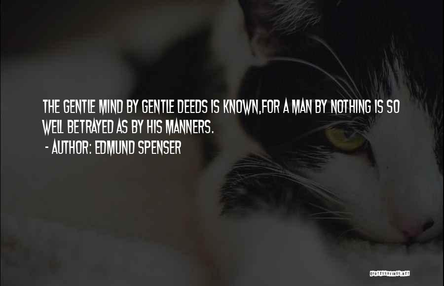 Edmund Spenser Quotes: The Gentle Mind By Gentle Deeds Is Known,for A Man By Nothing Is So Well Betrayed As By His Manners.