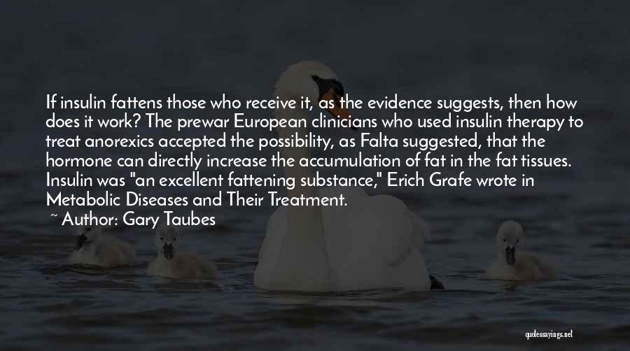 Gary Taubes Quotes: If Insulin Fattens Those Who Receive It, As The Evidence Suggests, Then How Does It Work? The Prewar European Clinicians