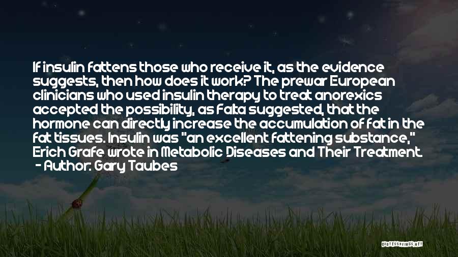 Gary Taubes Quotes: If Insulin Fattens Those Who Receive It, As The Evidence Suggests, Then How Does It Work? The Prewar European Clinicians