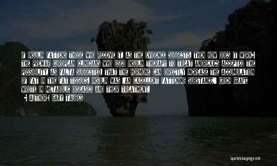 Gary Taubes Quotes: If Insulin Fattens Those Who Receive It, As The Evidence Suggests, Then How Does It Work? The Prewar European Clinicians