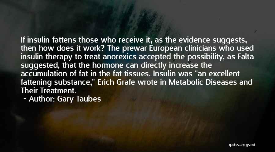 Gary Taubes Quotes: If Insulin Fattens Those Who Receive It, As The Evidence Suggests, Then How Does It Work? The Prewar European Clinicians