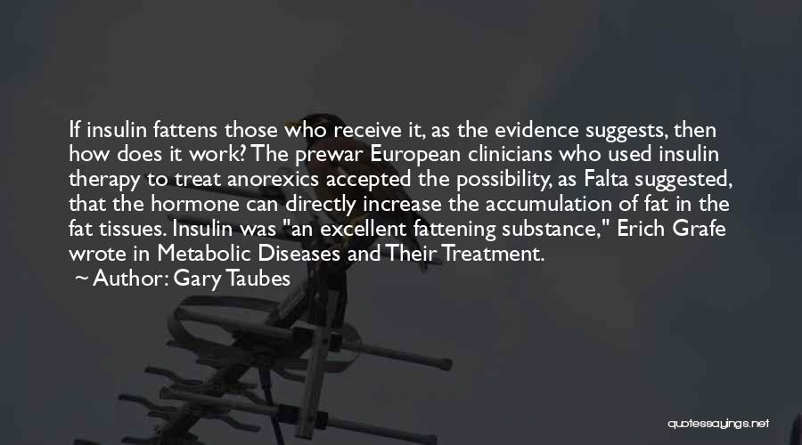 Gary Taubes Quotes: If Insulin Fattens Those Who Receive It, As The Evidence Suggests, Then How Does It Work? The Prewar European Clinicians