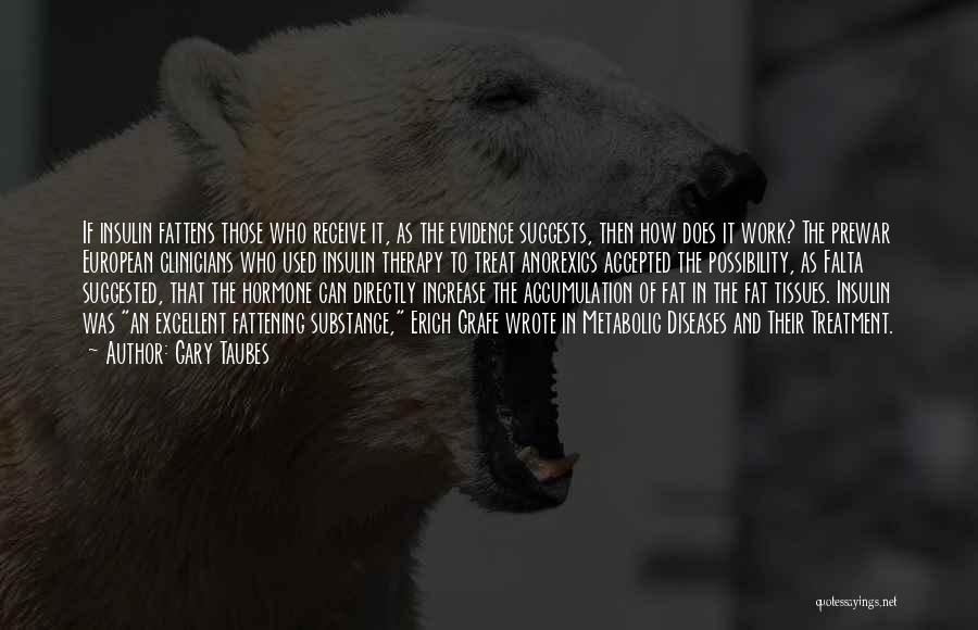 Gary Taubes Quotes: If Insulin Fattens Those Who Receive It, As The Evidence Suggests, Then How Does It Work? The Prewar European Clinicians