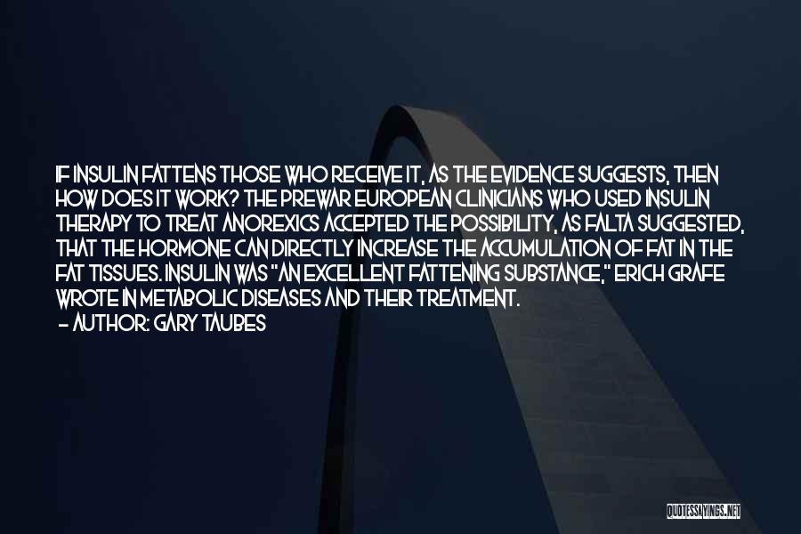 Gary Taubes Quotes: If Insulin Fattens Those Who Receive It, As The Evidence Suggests, Then How Does It Work? The Prewar European Clinicians