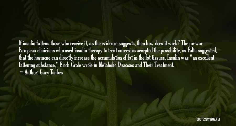 Gary Taubes Quotes: If Insulin Fattens Those Who Receive It, As The Evidence Suggests, Then How Does It Work? The Prewar European Clinicians