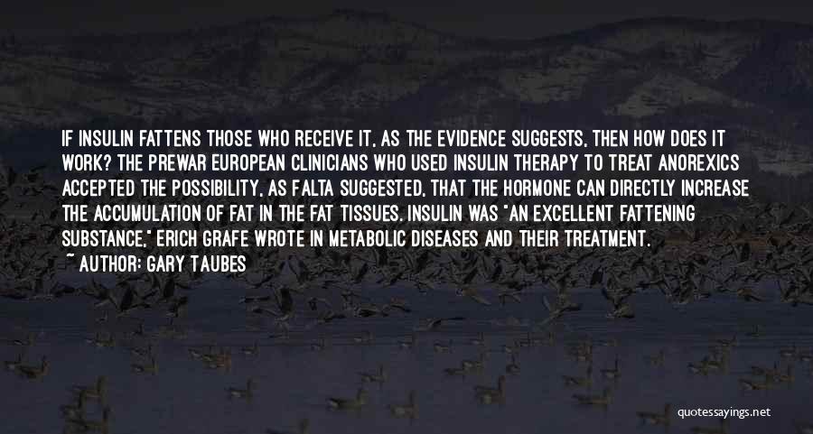 Gary Taubes Quotes: If Insulin Fattens Those Who Receive It, As The Evidence Suggests, Then How Does It Work? The Prewar European Clinicians