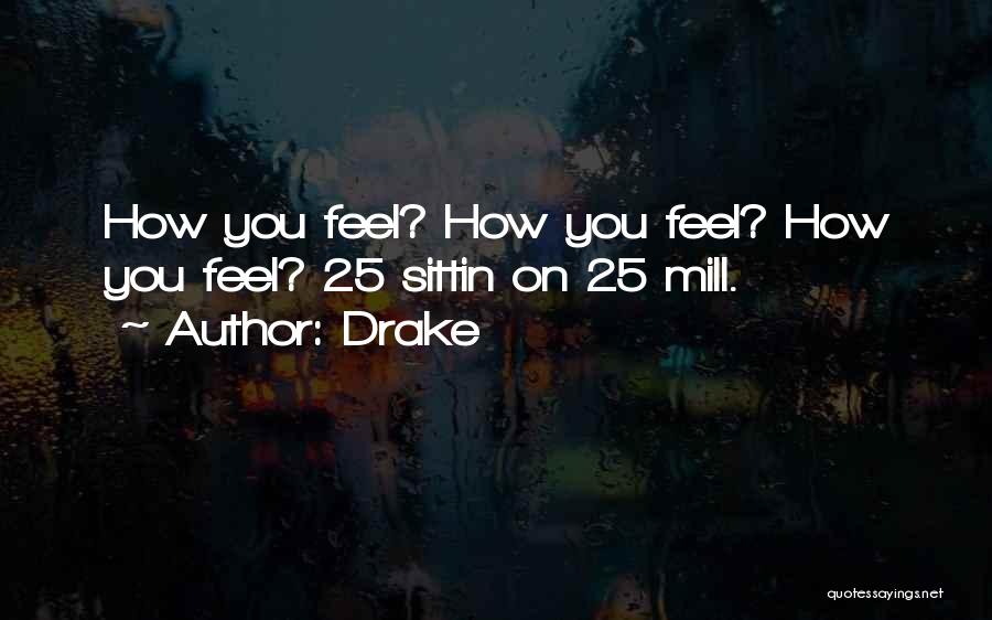 Drake Quotes: How You Feel? How You Feel? How You Feel? 25 Sittin On 25 Mill.