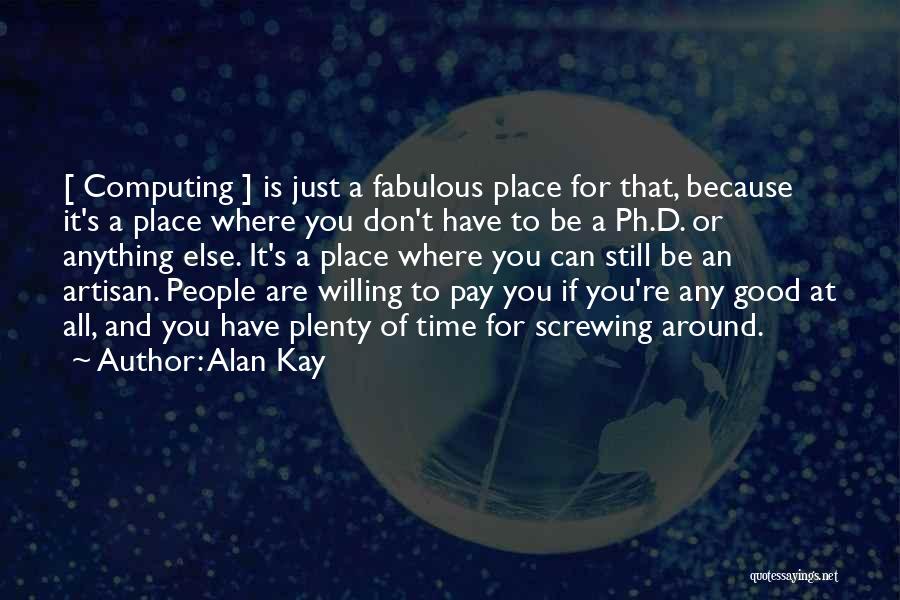 Alan Kay Quotes: [ Computing ] Is Just A Fabulous Place For That, Because It's A Place Where You Don't Have To Be