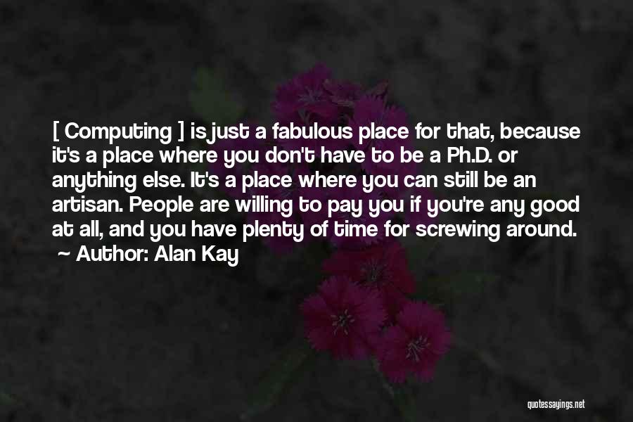 Alan Kay Quotes: [ Computing ] Is Just A Fabulous Place For That, Because It's A Place Where You Don't Have To Be