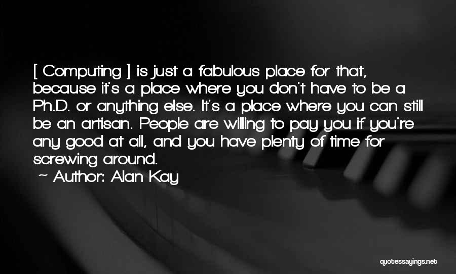 Alan Kay Quotes: [ Computing ] Is Just A Fabulous Place For That, Because It's A Place Where You Don't Have To Be