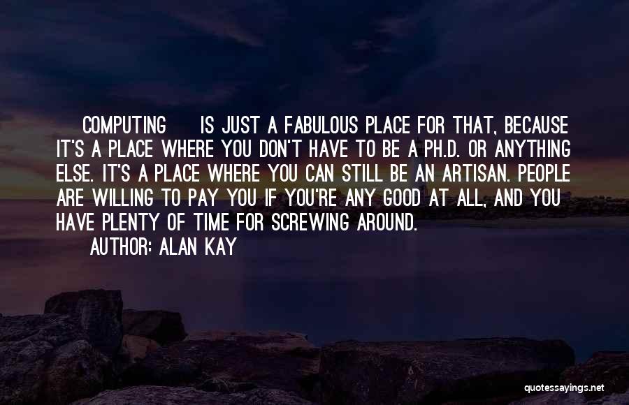 Alan Kay Quotes: [ Computing ] Is Just A Fabulous Place For That, Because It's A Place Where You Don't Have To Be