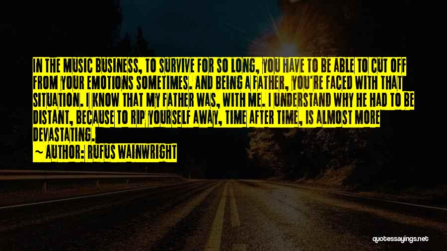 Rufus Wainwright Quotes: In The Music Business, To Survive For So Long, You Have To Be Able To Cut Off From Your Emotions