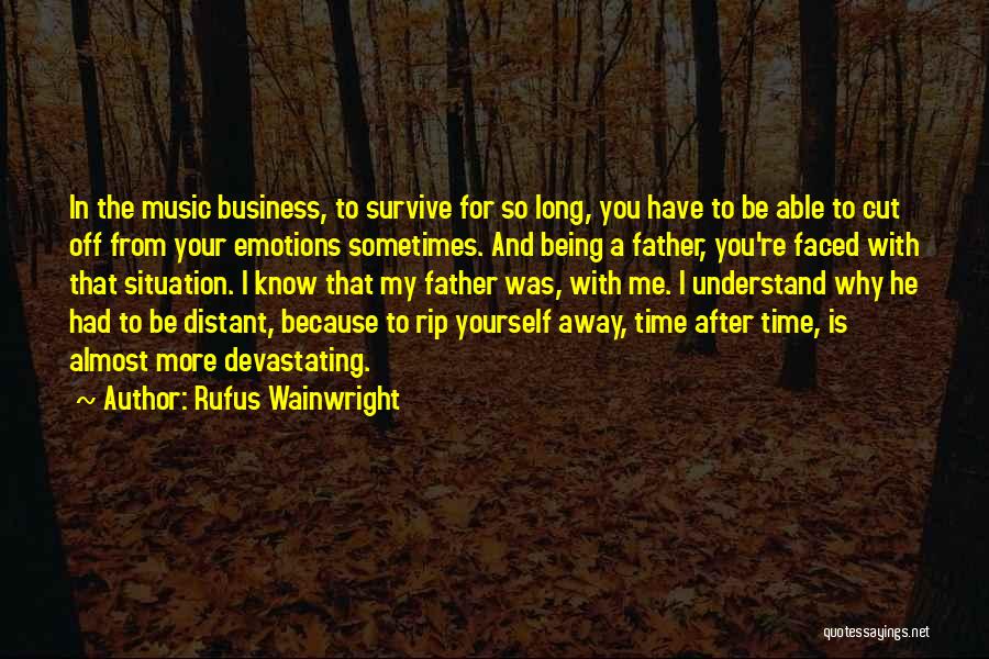 Rufus Wainwright Quotes: In The Music Business, To Survive For So Long, You Have To Be Able To Cut Off From Your Emotions