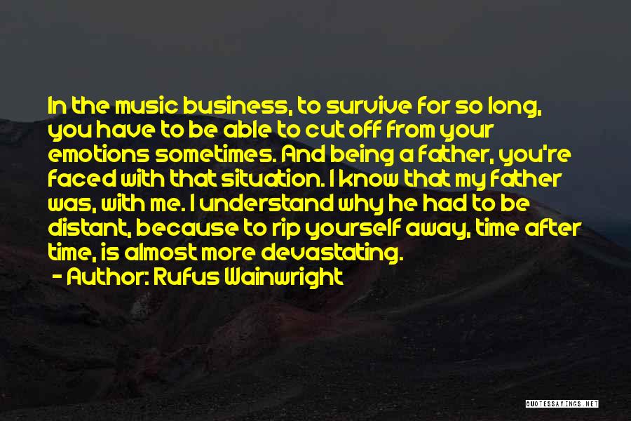 Rufus Wainwright Quotes: In The Music Business, To Survive For So Long, You Have To Be Able To Cut Off From Your Emotions