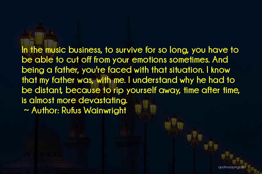 Rufus Wainwright Quotes: In The Music Business, To Survive For So Long, You Have To Be Able To Cut Off From Your Emotions