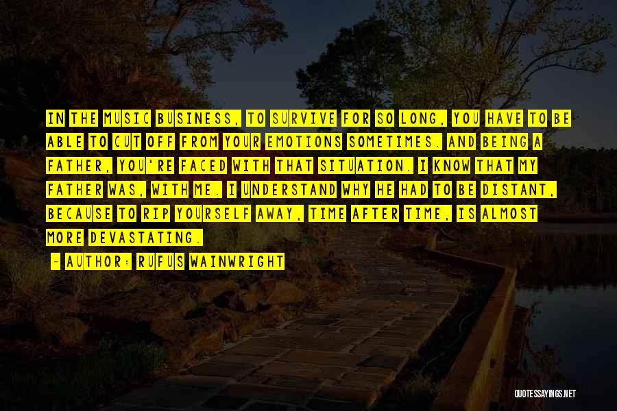 Rufus Wainwright Quotes: In The Music Business, To Survive For So Long, You Have To Be Able To Cut Off From Your Emotions