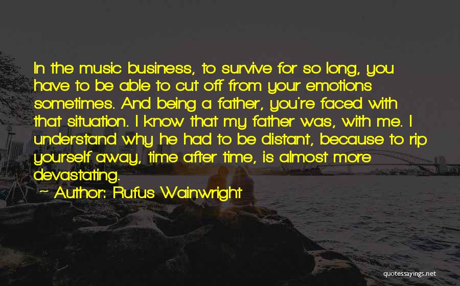 Rufus Wainwright Quotes: In The Music Business, To Survive For So Long, You Have To Be Able To Cut Off From Your Emotions