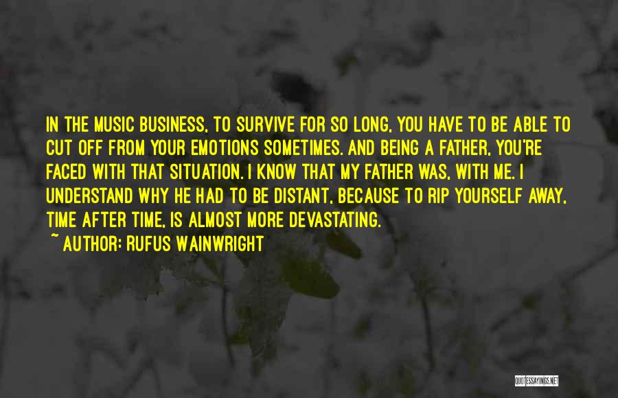 Rufus Wainwright Quotes: In The Music Business, To Survive For So Long, You Have To Be Able To Cut Off From Your Emotions