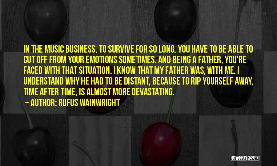 Rufus Wainwright Quotes: In The Music Business, To Survive For So Long, You Have To Be Able To Cut Off From Your Emotions