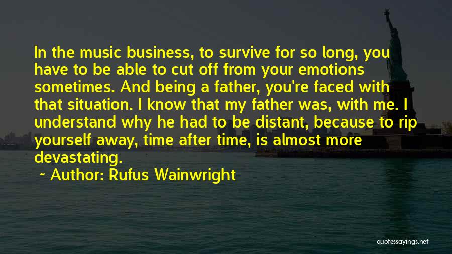 Rufus Wainwright Quotes: In The Music Business, To Survive For So Long, You Have To Be Able To Cut Off From Your Emotions