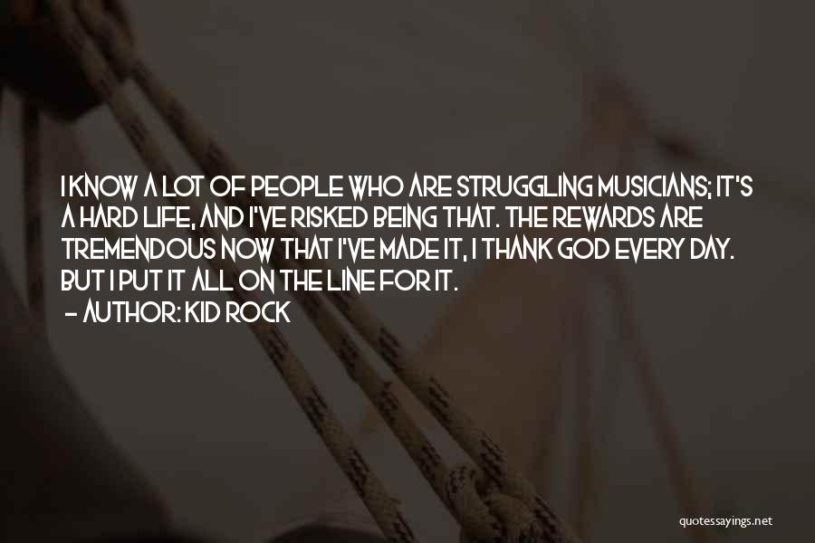 Kid Rock Quotes: I Know A Lot Of People Who Are Struggling Musicians; It's A Hard Life, And I've Risked Being That. The