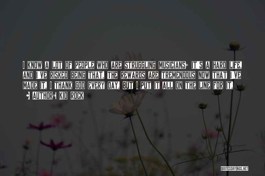 Kid Rock Quotes: I Know A Lot Of People Who Are Struggling Musicians; It's A Hard Life, And I've Risked Being That. The