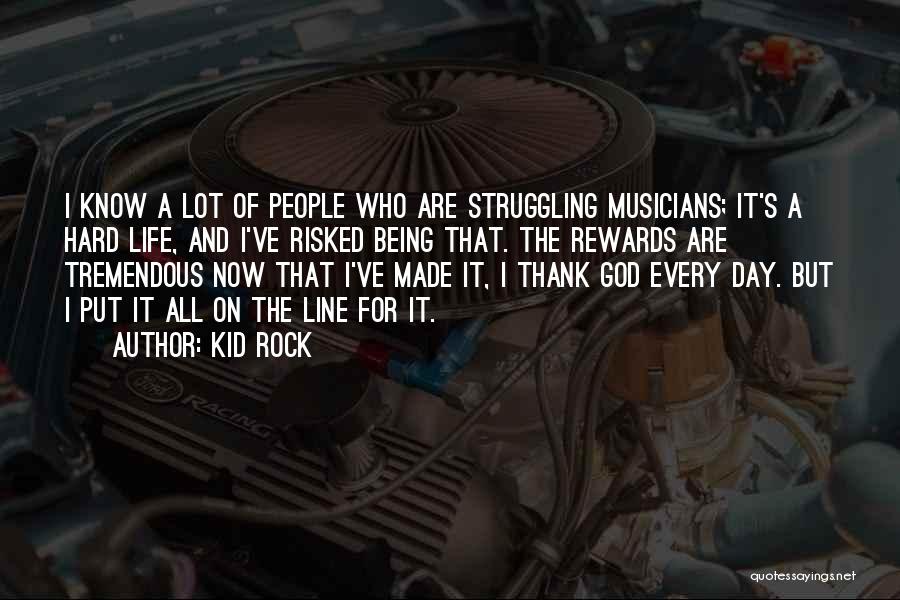 Kid Rock Quotes: I Know A Lot Of People Who Are Struggling Musicians; It's A Hard Life, And I've Risked Being That. The