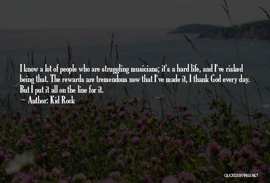 Kid Rock Quotes: I Know A Lot Of People Who Are Struggling Musicians; It's A Hard Life, And I've Risked Being That. The