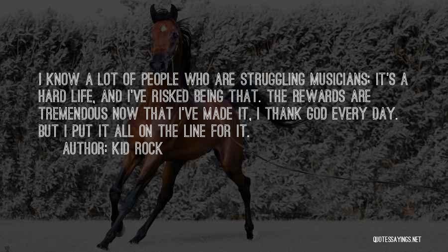 Kid Rock Quotes: I Know A Lot Of People Who Are Struggling Musicians; It's A Hard Life, And I've Risked Being That. The