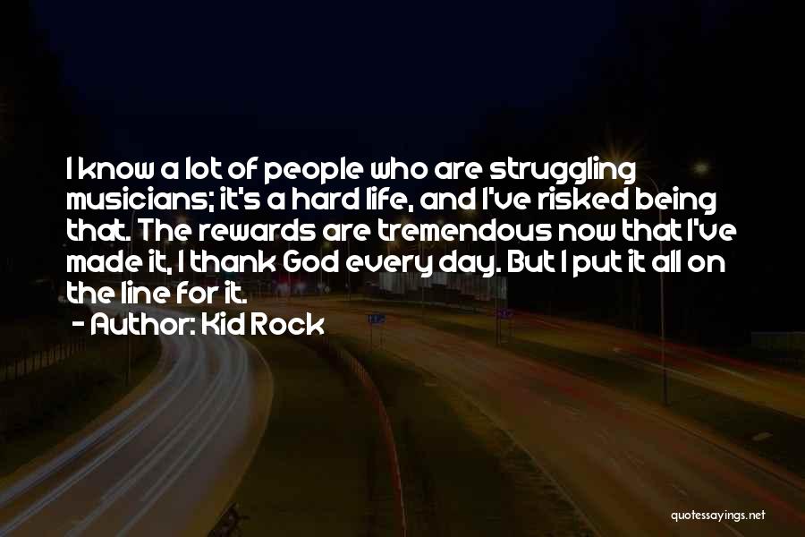 Kid Rock Quotes: I Know A Lot Of People Who Are Struggling Musicians; It's A Hard Life, And I've Risked Being That. The