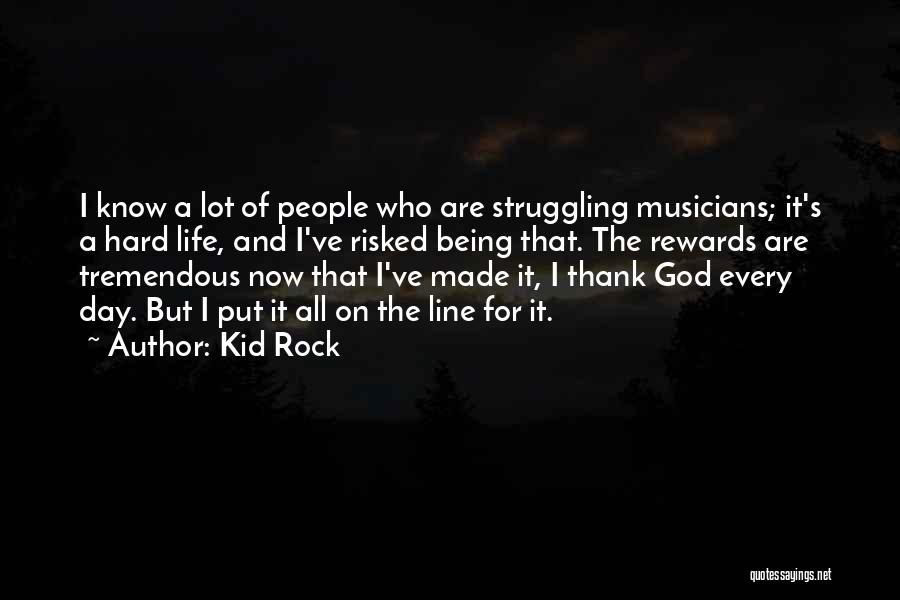 Kid Rock Quotes: I Know A Lot Of People Who Are Struggling Musicians; It's A Hard Life, And I've Risked Being That. The