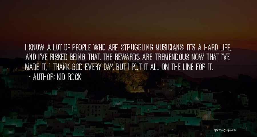 Kid Rock Quotes: I Know A Lot Of People Who Are Struggling Musicians; It's A Hard Life, And I've Risked Being That. The