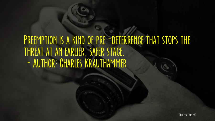 Charles Krauthammer Quotes: Preemption Is A Kind Of Pre-deterrence That Stops The Threat At An Earlier, Safer Stage.