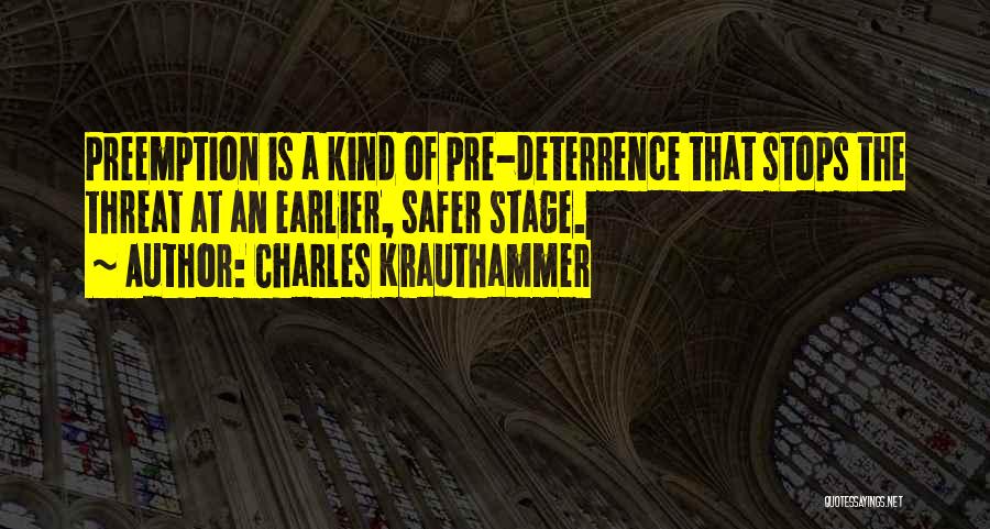 Charles Krauthammer Quotes: Preemption Is A Kind Of Pre-deterrence That Stops The Threat At An Earlier, Safer Stage.