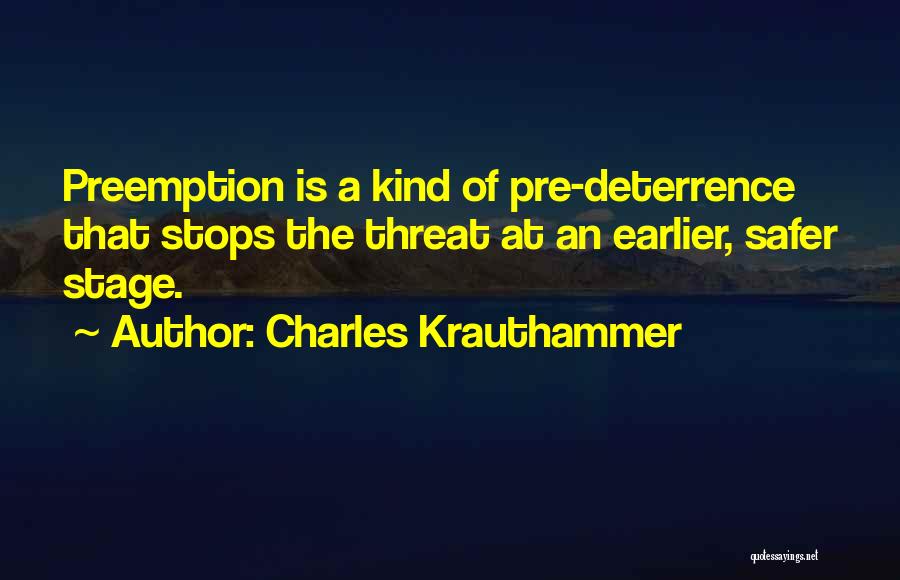 Charles Krauthammer Quotes: Preemption Is A Kind Of Pre-deterrence That Stops The Threat At An Earlier, Safer Stage.