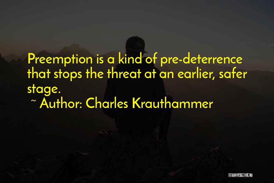 Charles Krauthammer Quotes: Preemption Is A Kind Of Pre-deterrence That Stops The Threat At An Earlier, Safer Stage.