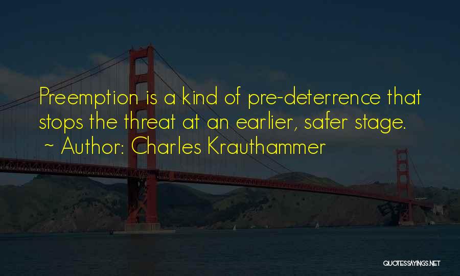 Charles Krauthammer Quotes: Preemption Is A Kind Of Pre-deterrence That Stops The Threat At An Earlier, Safer Stage.