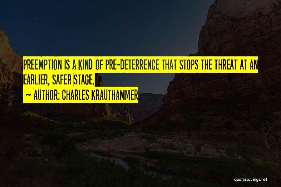 Charles Krauthammer Quotes: Preemption Is A Kind Of Pre-deterrence That Stops The Threat At An Earlier, Safer Stage.